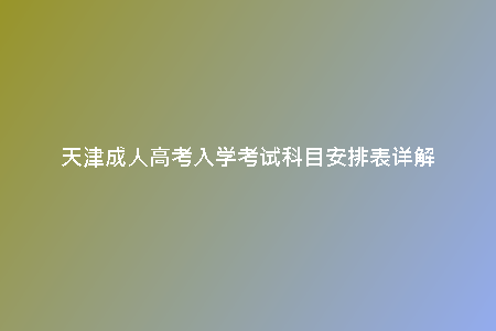天津成人高考入學考試科目安排表詳解