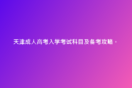 天津成人高考入學(xué)考試科目及備考攻略。