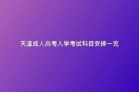 天津成人高考入學(xué)考試科目安排一覽