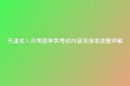 天津成人高考醫(yī)學(xué)類考試內(nèi)容及報(bào)名流程詳解