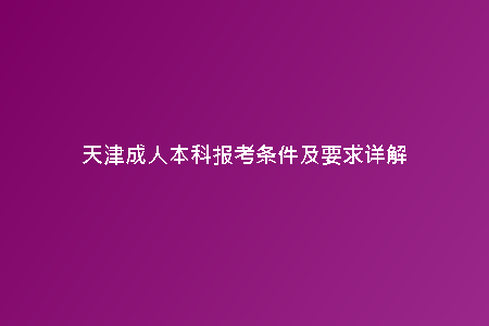 天津成人本科報考條件及要求詳解