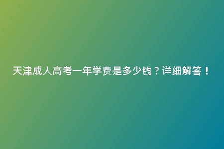 天津成人高考一年學(xué)費(fèi)是多少錢？詳細(xì)解答！