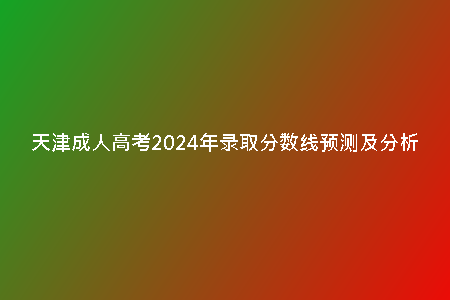 天津成人高考2024年錄取分?jǐn)?shù)線預(yù)測及分析