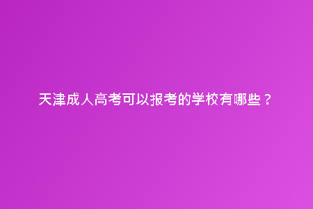 天津成人高考可以報考的學(xué)校有哪些?