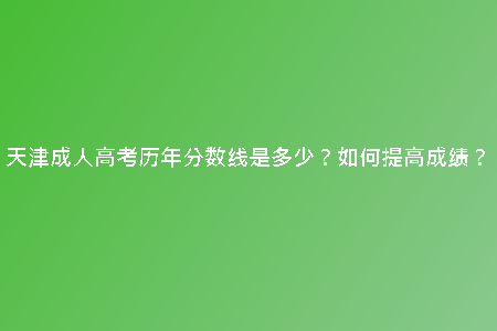 天津成人高考?xì)v年分?jǐn)?shù)線是多少？如何提高成績？