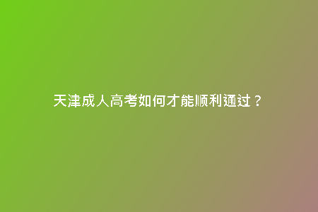 天津成人高考如何才能順利通過？