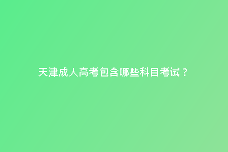天津成人高考包含哪些科目考試？