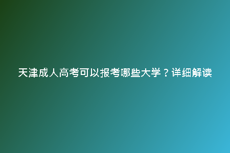 天津成人高考可以報(bào)考哪些大學(xué)？詳細(xì)解讀