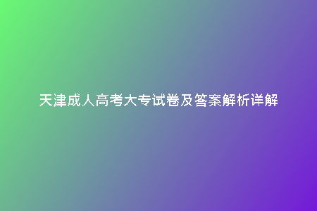 天津成人高考大專試卷及答案解析詳解