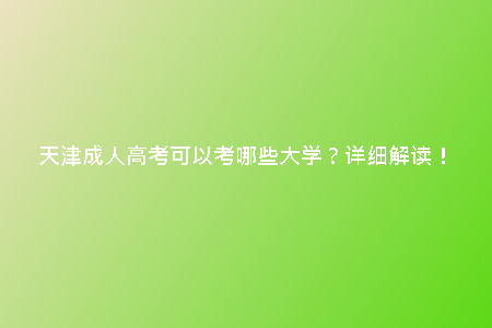 天津成人高考可以考哪些大學(xué)？詳細解讀！