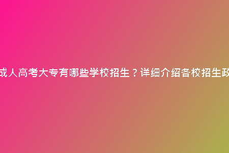 天津成人高考大專有哪些學(xué)校招生？詳細(xì)介紹各校招生政策！