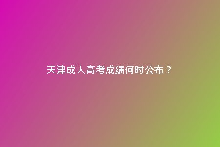 天津成人高考成績何時公布？