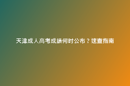 天津成人高考成績(jī)何時(shí)公布？速查指南