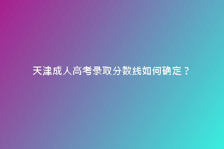 天津成人高考錄取分?jǐn)?shù)線如何確定？