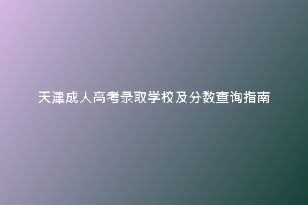 天津成人高考錄取學(xué)校及分?jǐn)?shù)查詢(xún)指南