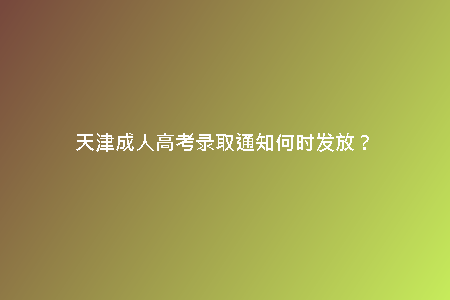 天津成人高考錄取通知何時發(fā)放?