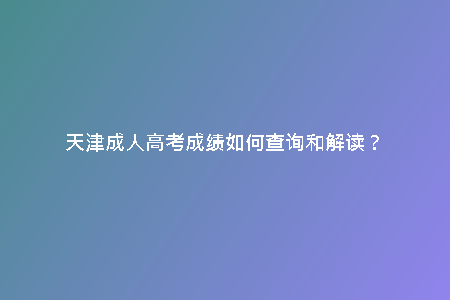天津成人高考成績?nèi)绾尾樵兒徒庾x？