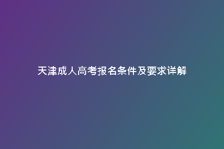 天津成人高考報(bào)名條件及要求詳解