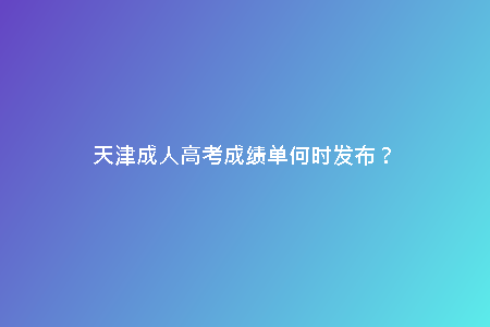天津成人高考成績(jī)單何時(shí)發(fā)布？