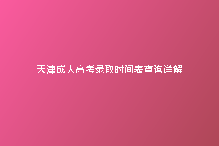 天津成人高考錄取時間表查詢詳解