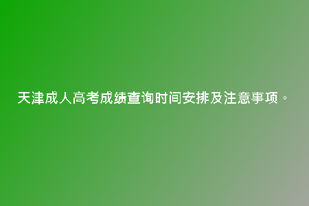 天津成人高考成績查詢時間安排及注意事項。