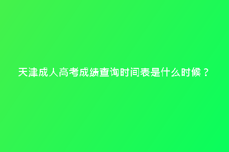 天津成人高考成績查詢時間表是什么時候？