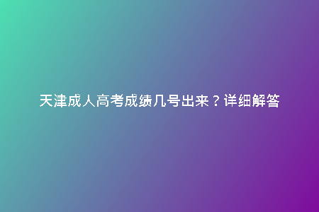 天津成人高考成績(jī)幾號(hào)出來(lái)？詳細(xì)解答