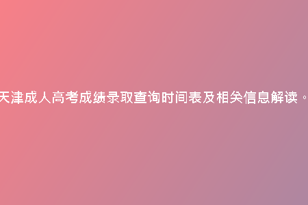 天津成人高考成績錄取查詢時間表及相關(guān)信息解讀。
