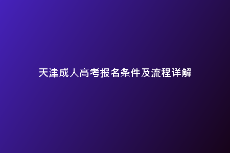 天津成人高考報名條件及流程詳解