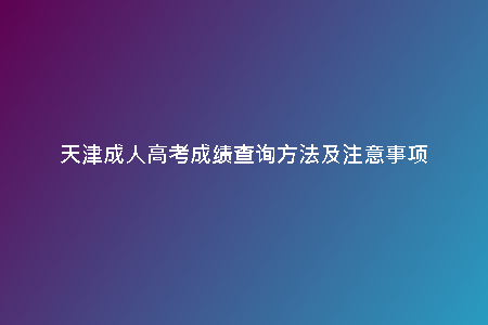 天津成人高考成績(jī)查詢(xún)方法及注意事項(xiàng)