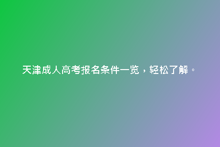天津成人高考報(bào)名條件一覽，輕松了解。
