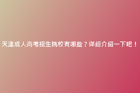 天津成人高考招生院校有哪些？詳細(xì)介紹一下吧！