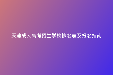天津成人高考招生學(xué)校排名表及報(bào)名指南
