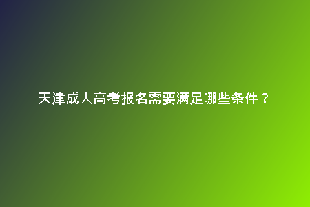 天津成人高考報(bào)名需要滿足哪些條件？
