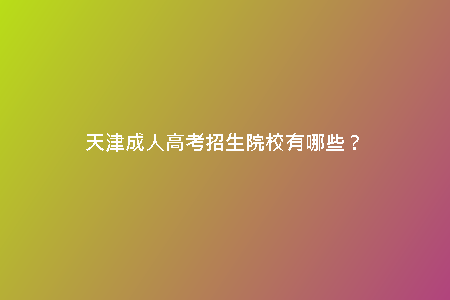 天津成人高考招生院校有哪些？
