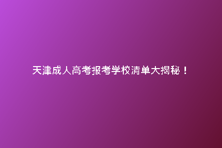 天津成人高考報考學(xué)校清單大揭秘！