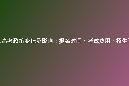 天津成人高考政策變化及影響：報(bào)名時(shí)間、考試費(fèi)用、招生計(jì)劃解析