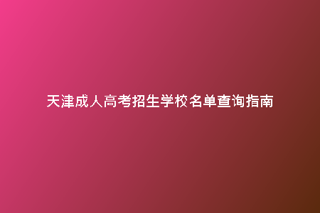 天津成人高考招生學校名單查詢指南