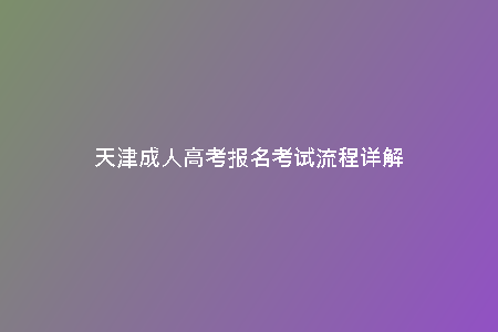 天津成人高考報(bào)名考試流程詳解