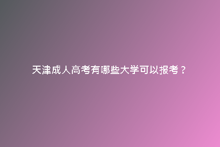 天津成人高考有哪些大學(xué)可以報考？