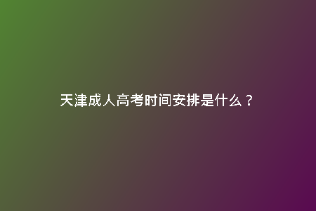 天津成人高考時間安排是什么?