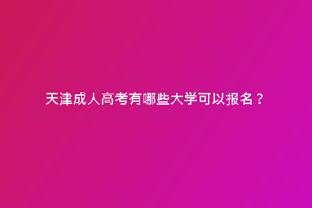 天津成人高考有哪些大學(xué)可以報名？