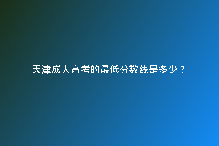 天津成人高考的最低分?jǐn)?shù)線是多少？