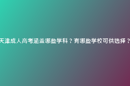 天津成人高考涵蓋哪些學(xué)科？有哪些學(xué)校可供選擇？