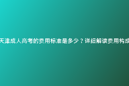 天津成人高考的費用標(biāo)準(zhǔn)是多少？詳細(xì)解讀費用構(gòu)成