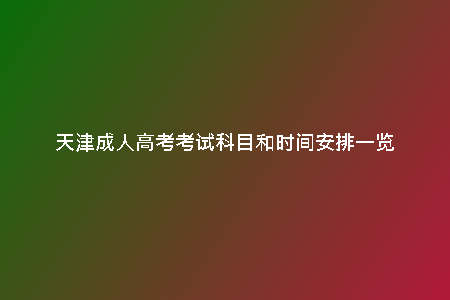 天津成人高考考試科目和時間安排一覽