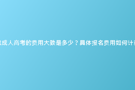 天津成人高考的費用大致是多少？具體報名費用如何計算？