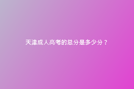 天津成人高考的總分是多少分？