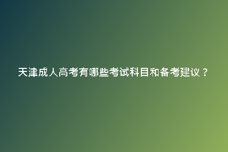 天津成人高考有哪些考試科目和備考建議？