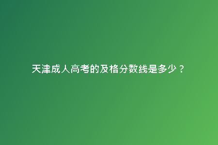 天津成人高考的及格分?jǐn)?shù)線是多少?
